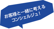 お客様と一緒に考えるコンシェルジュ！